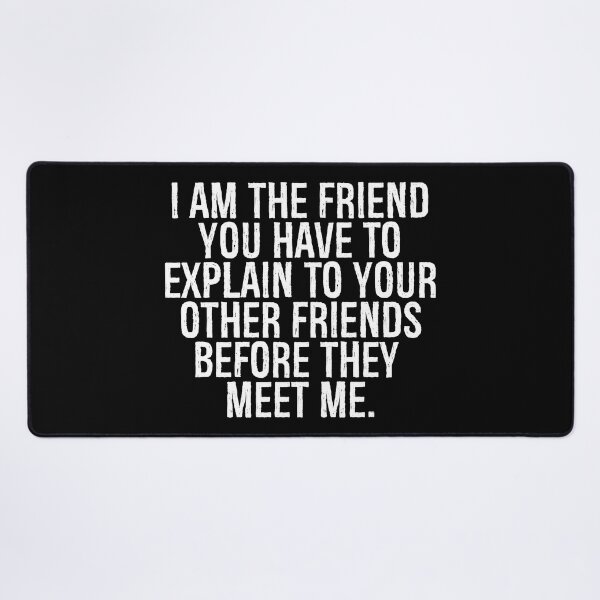 Item preview, I am The Friend You Have To Explain To Your Other Friends Before They Meet Me designed and sold by YerrouDesing.
