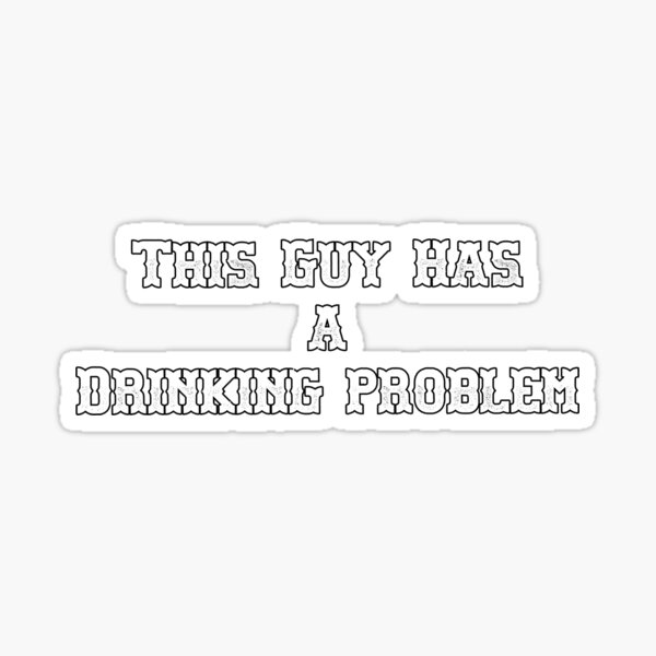 This Guy Has A Drinking Problem Sticker For Sale By Joeygsshop Redbubble 7880