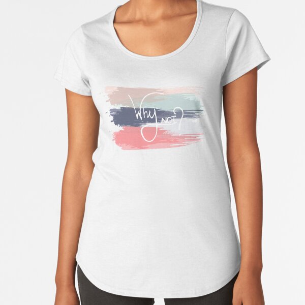 Why Not? Premium Scoop T-Shirt