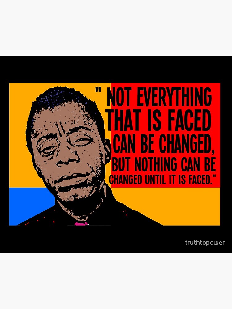 Not everything that is faced can be changed, but nothing can be changed until it is faced.. by truthtopower