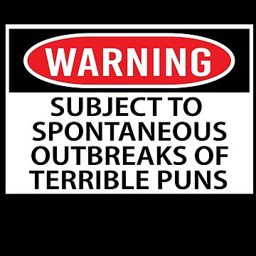 "Warning Subject To Spontaneous Outbursts Of Terrible Puns bad english