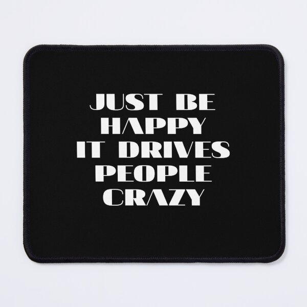 Item preview, just be happy it drive people crazy designed and sold by Eriksonshop.