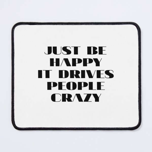 Item preview, just be happy it drive people crazy designed and sold by Eriksonshop.