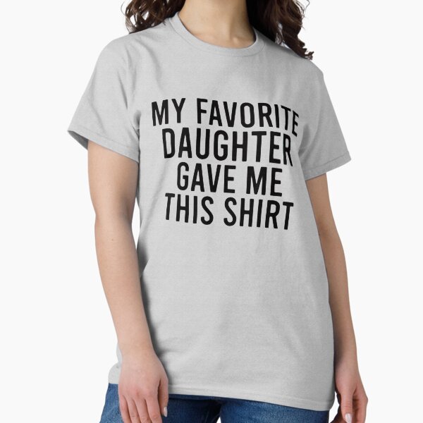 Item preview, Copy Copy Copy Copy My Favorite Daughter gave me this Shirt,Funny Dad_For Dads&Fathers Day Gift,Dad Gift From Daughter - My Favorite Daughter Gave Me This Shirt designed and sold by Sophistical.