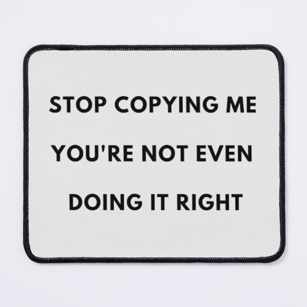 Item preview, STOP COPYING ME YOU'RE NOT EVEN DOING IT RIGHT designed and sold by Storefridi.
