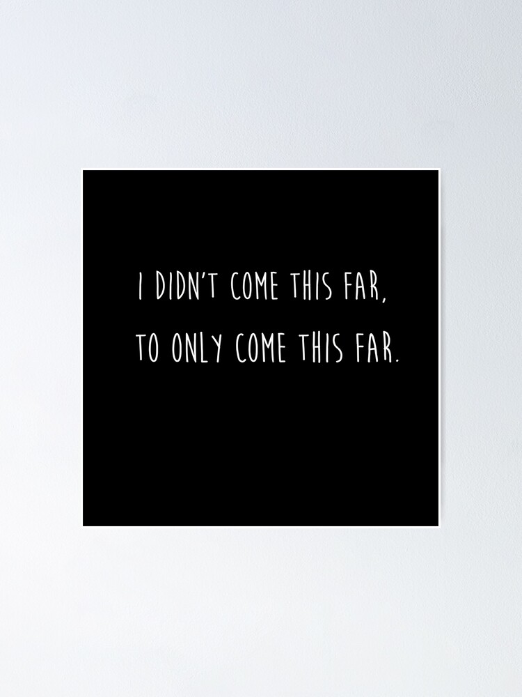 I Didn T Come This Far To Only Come This Far Poster By Sillyquestions Redbubble