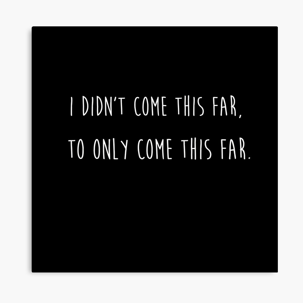 I Didn T Come This Far To Only Come This Far Photographic Print By Sillyquestions Redbubble