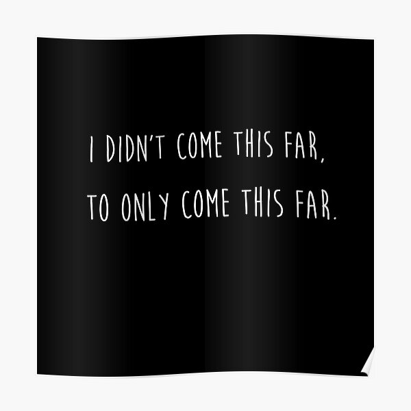 I Didn T Come This Far To Only Come This Far Poster By Sillyquestions Redbubble