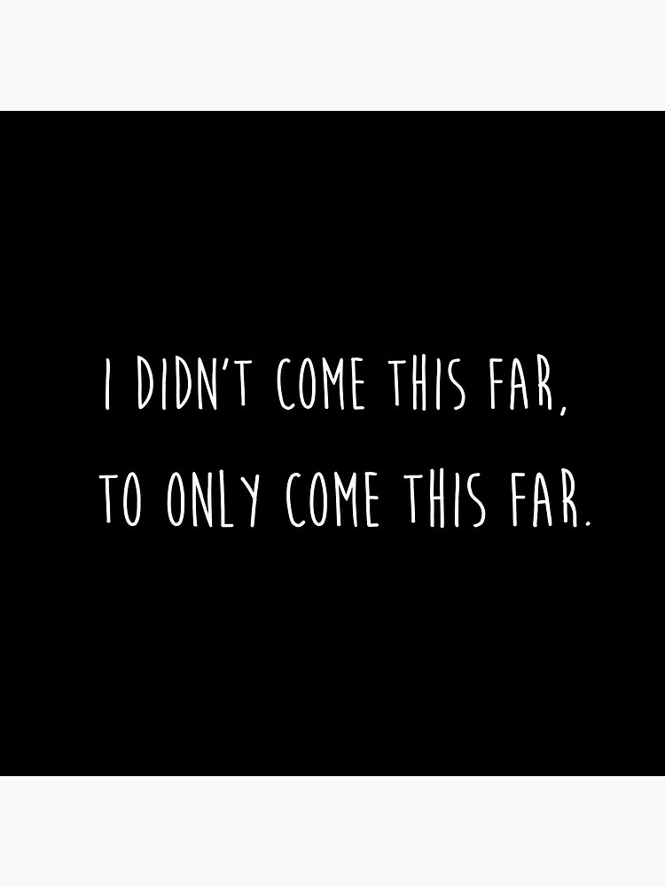 I didn't come this far to only come this far by sillyquestions