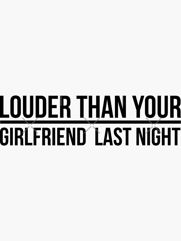 Louder Than Your Girlfriend Last Night Insult Quotes Funny Bumper