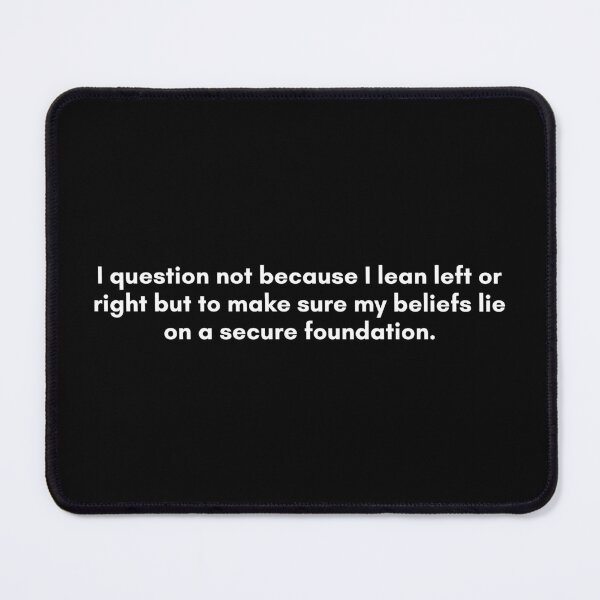 Item preview, I question not because I lean left or right but to make sure my beliefs lie on a secure foundation. | Philosophy Quote from Socrates | White and Black designed and sold by Philosopherous.