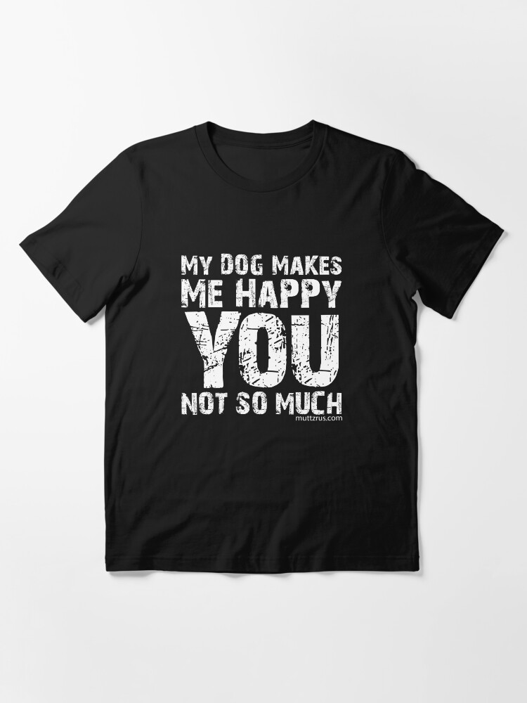 Alternate view of My Dog Makes Me Happy You Not So Much (White Text) Essential T-Shirt