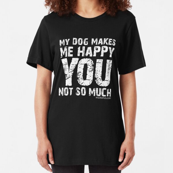My Dog Makes Me Happy You Not So Much (White Text) Slim Fit T-Shirt