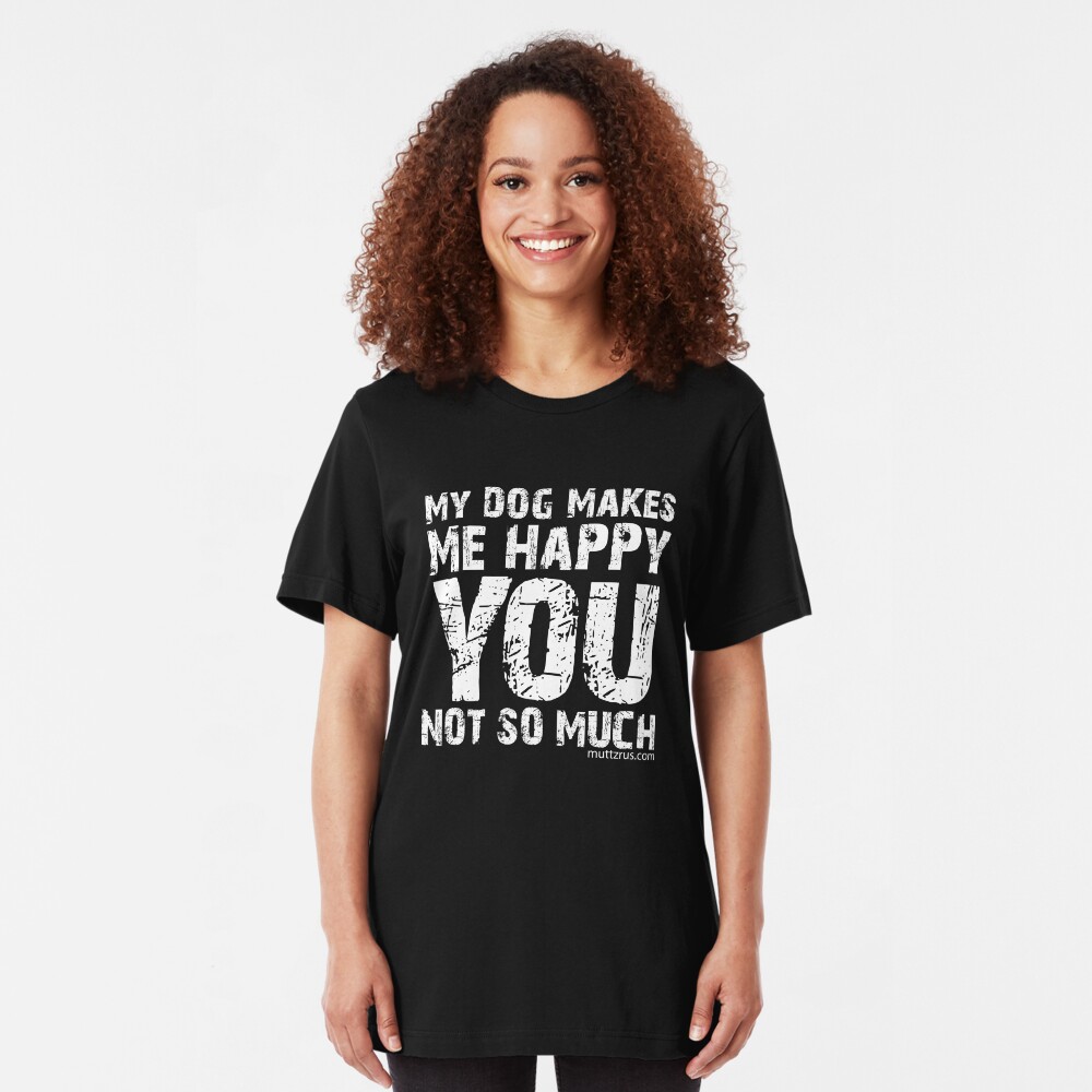 My Dog Makes Me Happy You Not So Much (White Text) Slim Fit T-Shirt