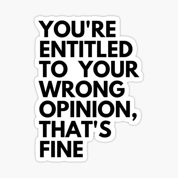 You're Entitled To Your Wrong Opinion, That's Fine Sticker