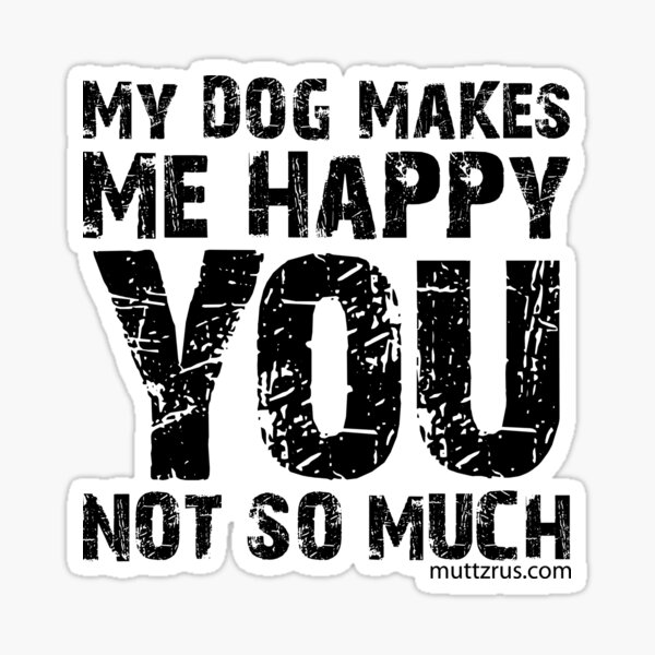 My Dog Makes Me Happy You Not So Much (Black Text) Sticker