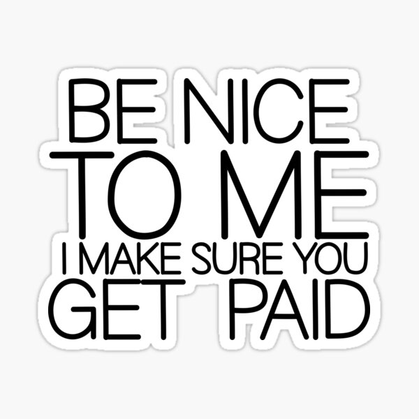 be-nice-to-me-i-make-sure-you-get-paid-sticker-for-sale-by-teesyouwant-redbubble