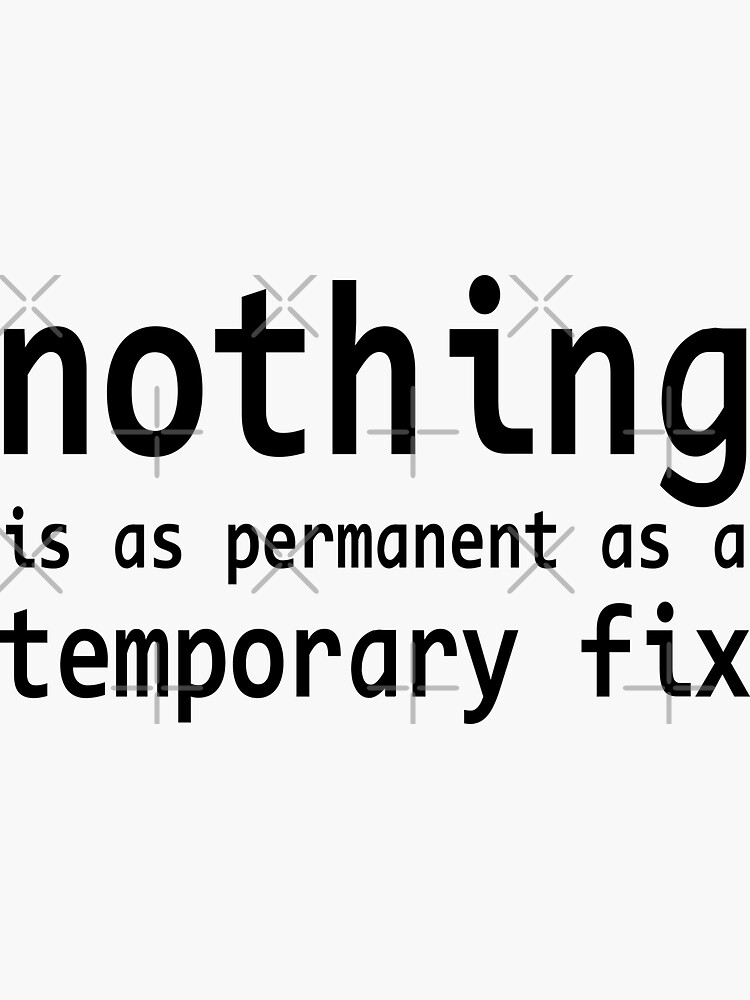  nothing Is As Permanent As A Temporary Fix Programming Quote Sticker 