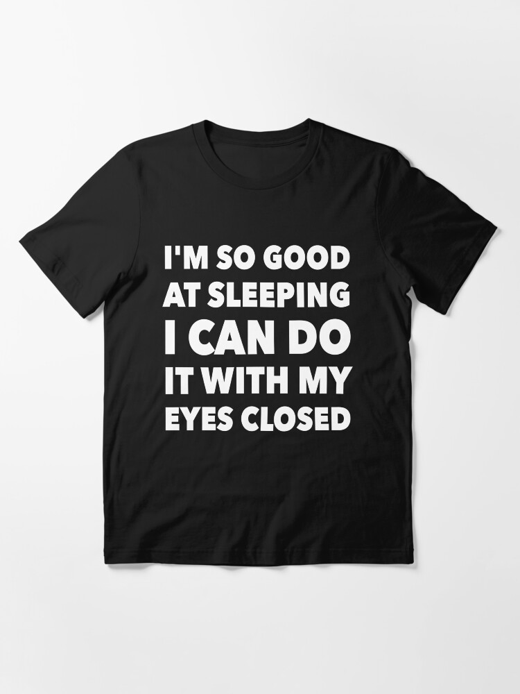 "I'm So Good At Sleeping I Can Do It With My Eyes Closed" Tshirt for