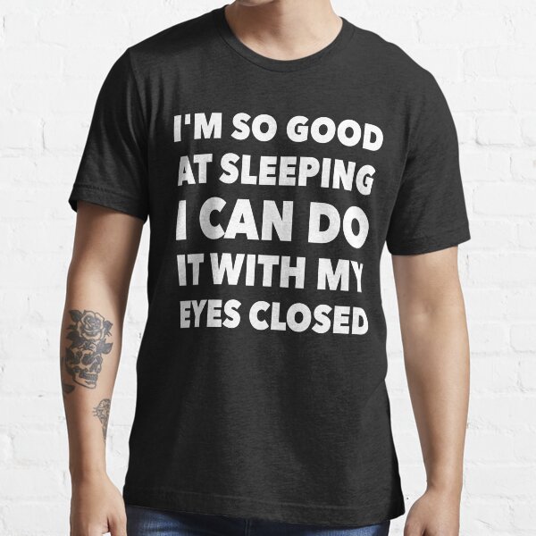 "I'm So Good At Sleeping I Can Do It With My Eyes Closed" Tshirt for