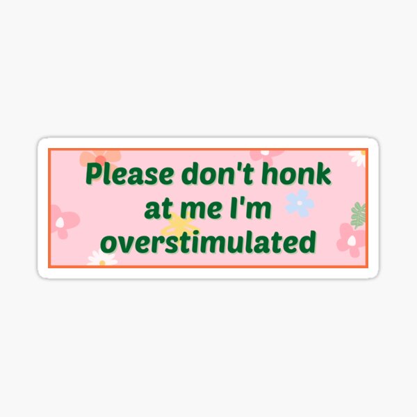 Please Don't Honk at Me I'm Overstimulated Bumper Sticker Sticker