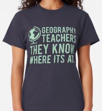 Geography Teachers Know Where It's At Classic T-Shirt