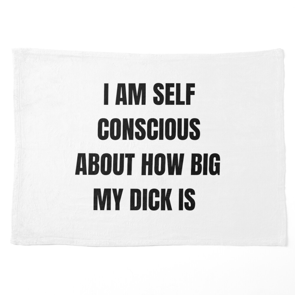 I am Self Conscious about how big my Dick is