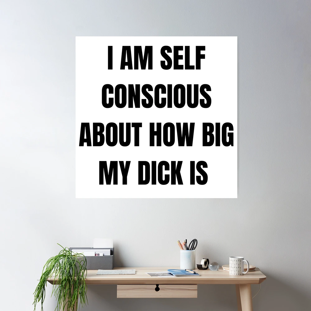 I am Self Conscious about how big my Dick is