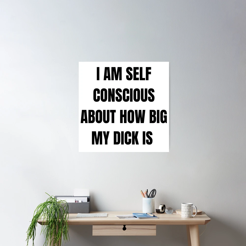 I am Self Conscious about how big my Dick is