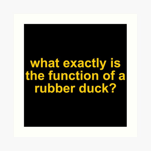 "What exactly is the function of a rubber duck?" Art Print for Sale by