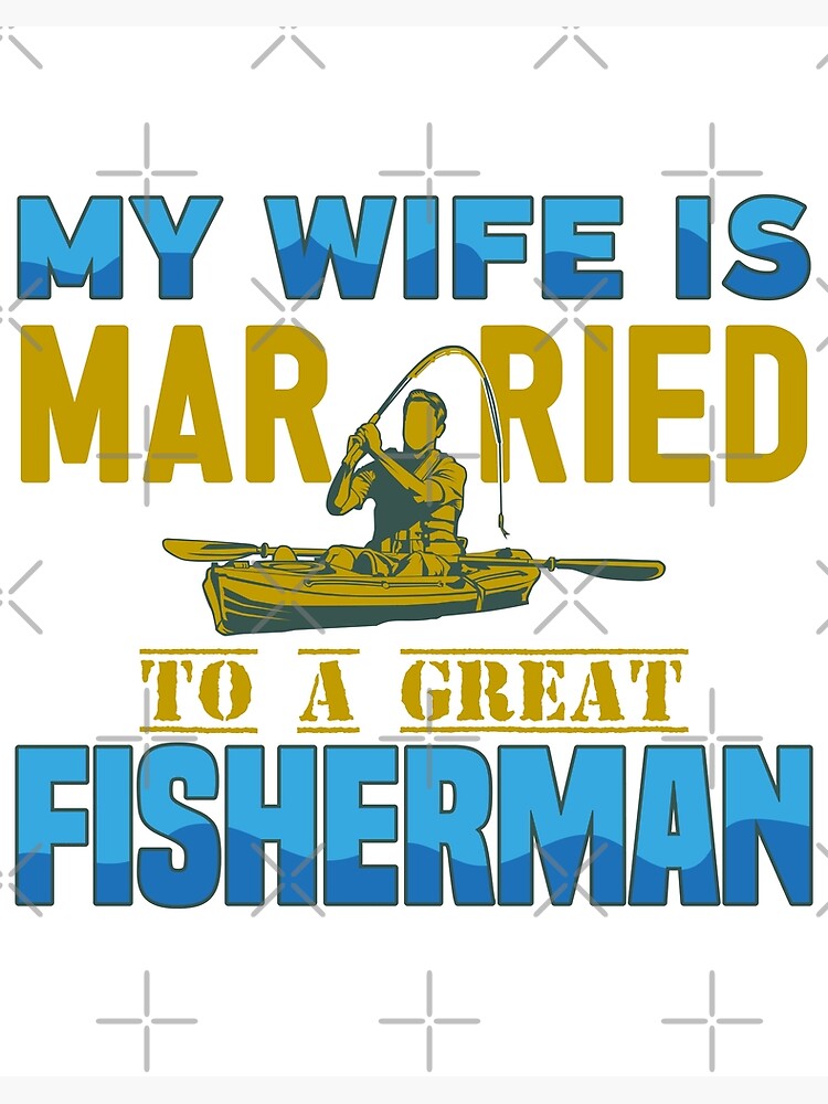 My Wife Is Married to a Great Fisherman Poster for Sale by creatordesigns1