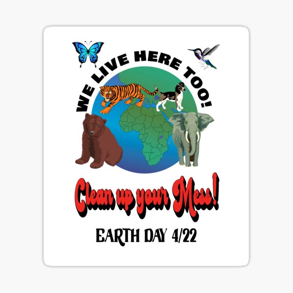 Animals live here too! Clean up your mess! Earth Day April 22