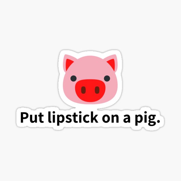 "Put lipstick on a pig." Sticker for Sale by Sidarosh Redbubble