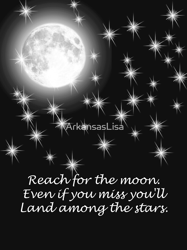 Reach for the moon. Even if you miss you'll land among the stars. by ArkansasLisa
