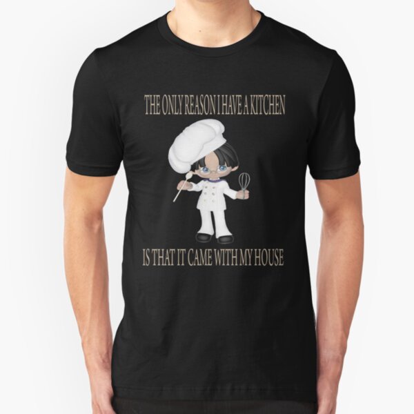 THE ONLY REASON I HAVE A KITCHEN IS THAT IT CAME WITH MY HOUSE Slim Fit T-Shirt