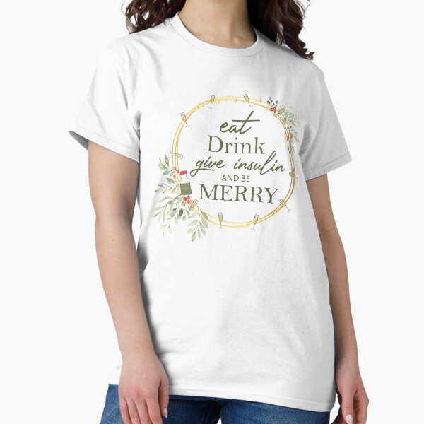 Eat, drink, give insulin and be Merry! Classic T-Shirt