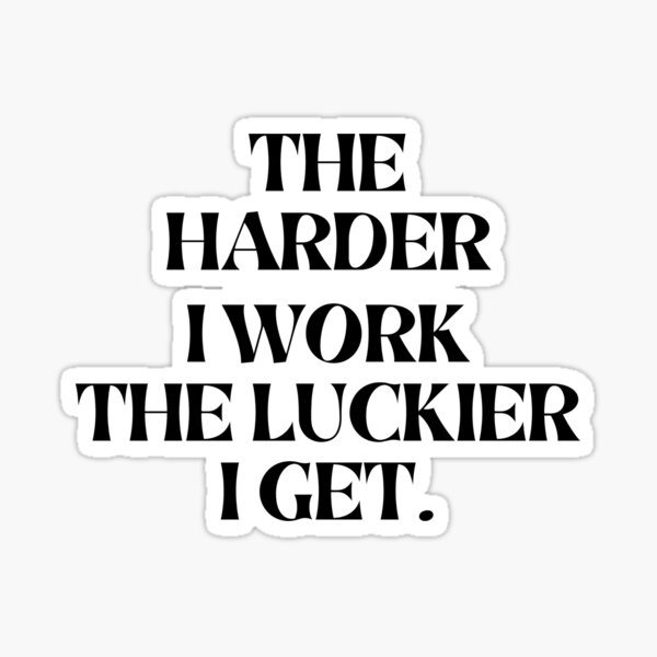 The Harder I Work The Luckier I Get Sticker