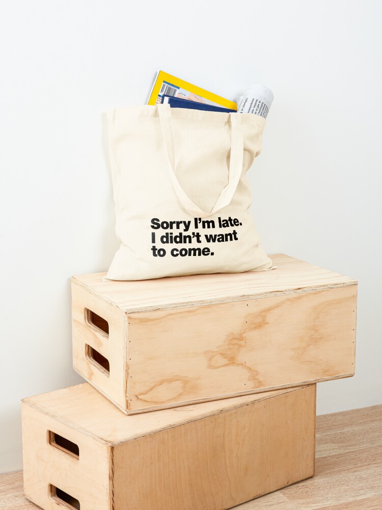 Alternate view of Sorry I'm late. I didn't want to come. Tote Bag