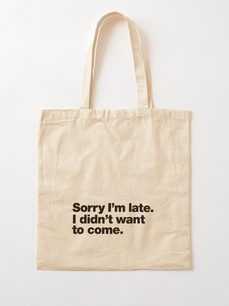 Alternate view of Sorry I'm late. I didn't want to come. Tote Bag
