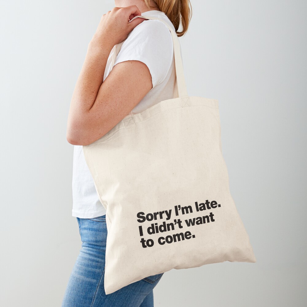 Sorry I'm late. I didn't want to come. Tote Bag