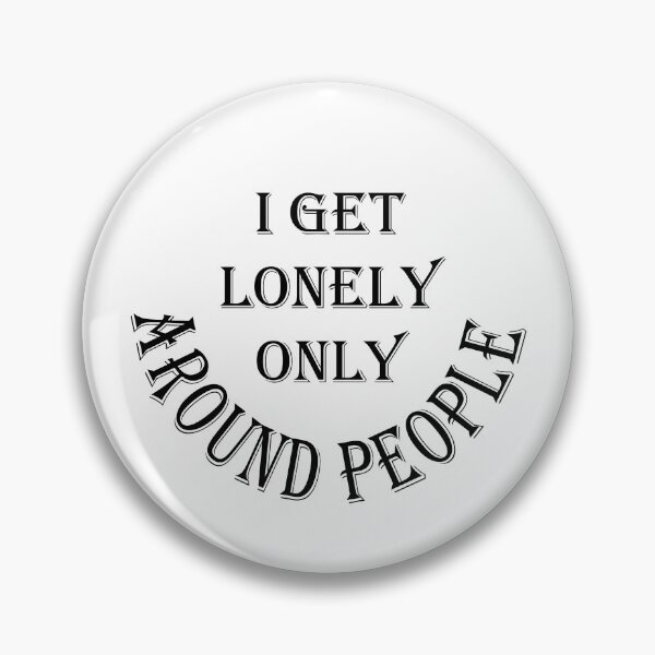 Item preview, i get lonely only around people designed and sold by pinnaclesys.