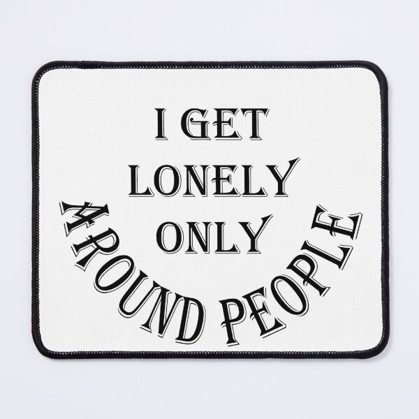 Item preview, i get lonely only around people designed and sold by pinnaclesys.