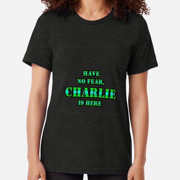 Have No Fear, CHARLIE Is Here Tri-blend T-Shirt