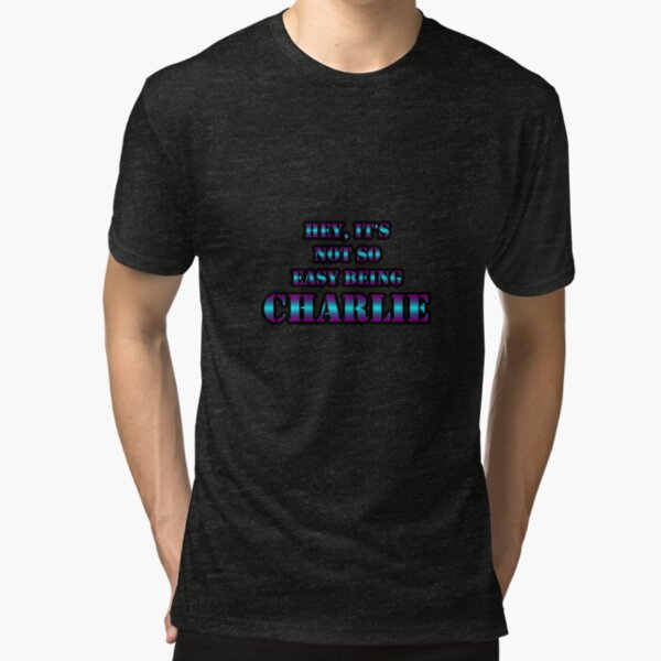 Hey, It's Not So Easy Being CHARLIE Tri-blend T-Shirt