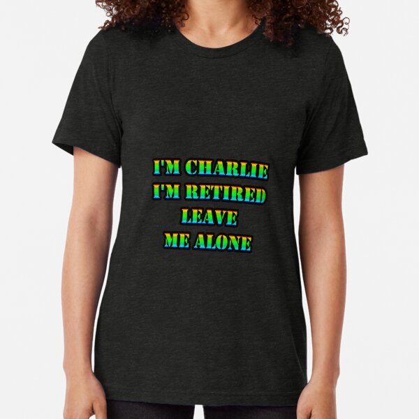 I'm CHARLIE I'm Retired Leave Me Alone Tri-blend T-Shirt
