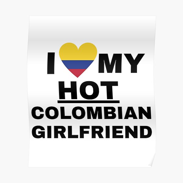 I Love My Hot Colombian Girlfriend Poster For Sale By Haraldhodenhans 7627
