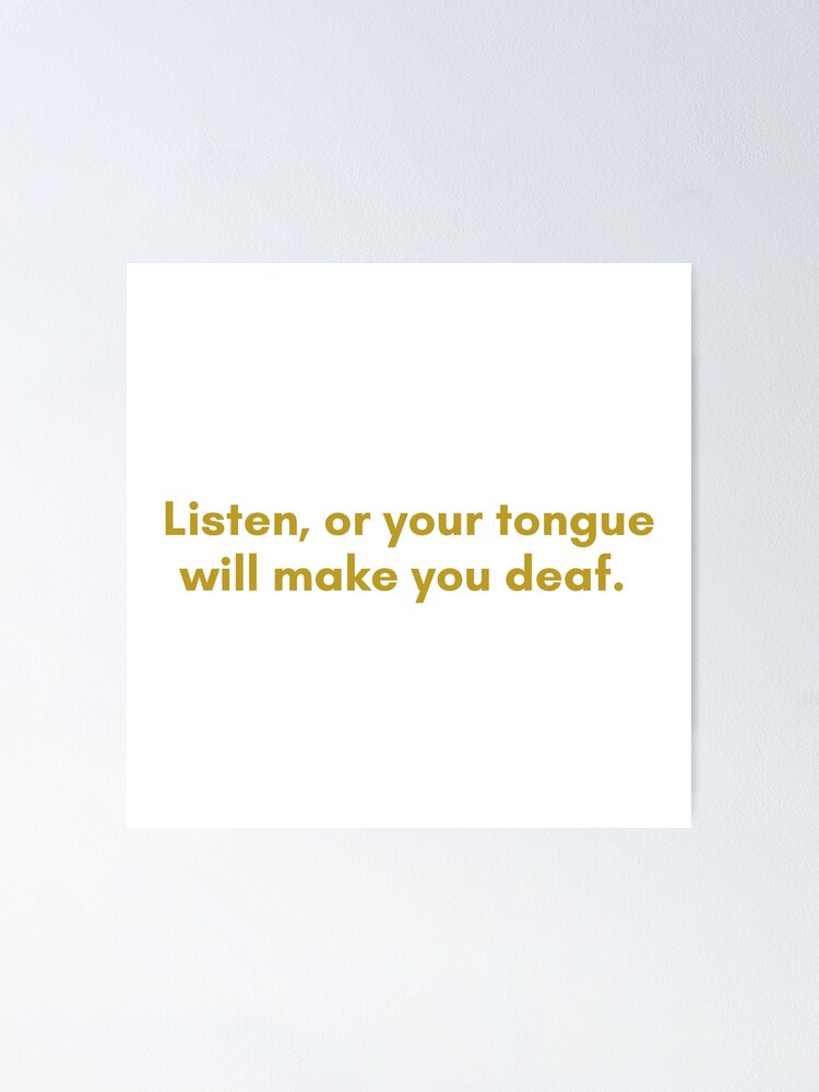 "Listen, or your tongue will make you deaf. Native American Quote
