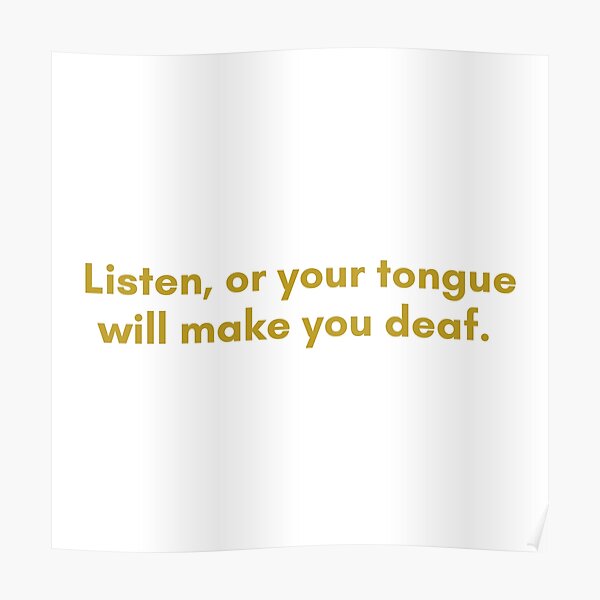 "Listen, or your tongue will make you deaf. Native American Quote