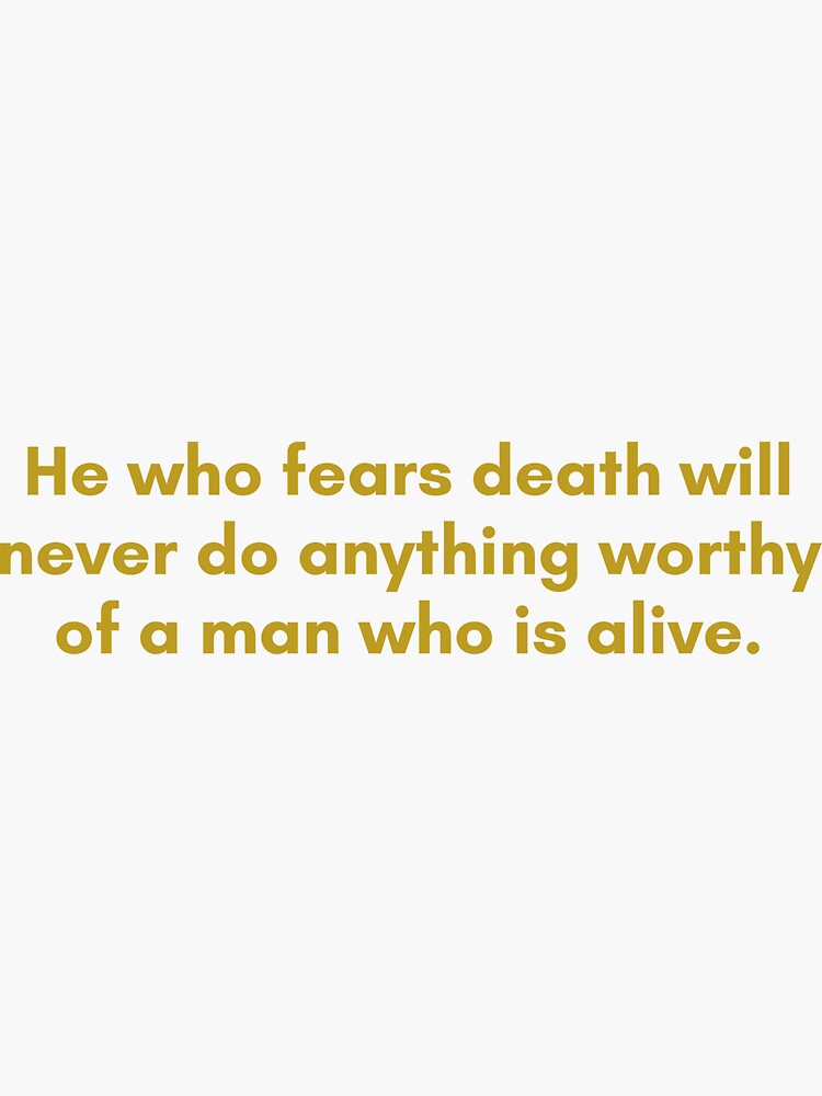 he-who-fears-death-will-never-do-anything-worthy-of-a-man-who-is-alive