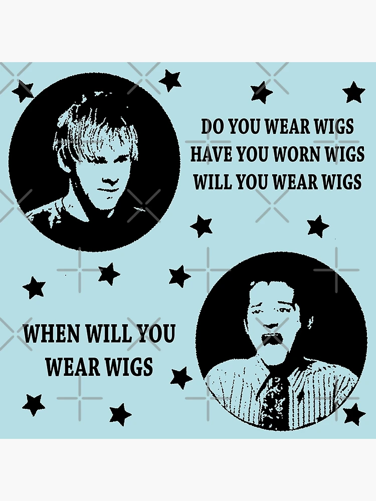 DO YOU WEAR WIGS? HAVE YOU WORN WIGS? WILL YOU WEAR WIGS? WHEN 